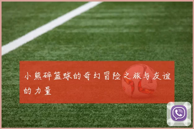 小熊碎篮球的奇幻冒险之旅与友谊的力量