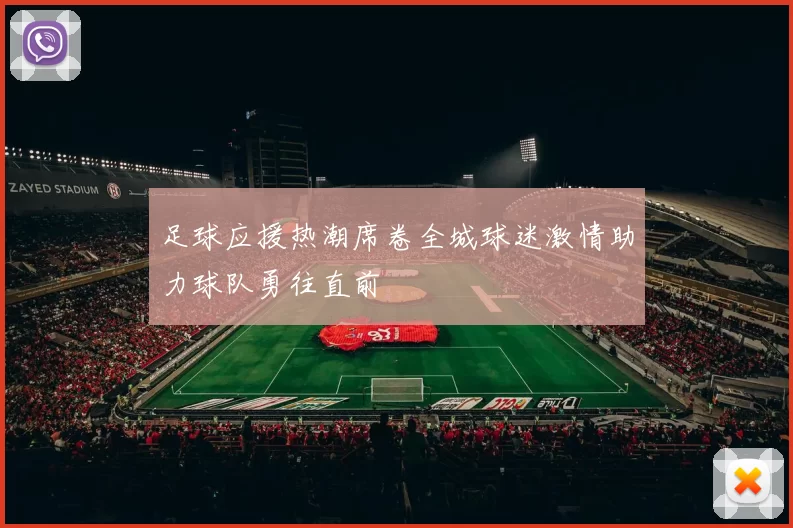 足球应援热潮席卷全城球迷激情助力球队勇往直前
