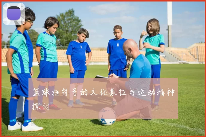 篮球框符号的文化象征与运动精神探讨