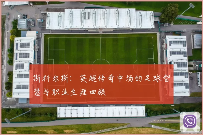 斯科尔斯：英超传奇中场的足球智慧与职业生涯回顾