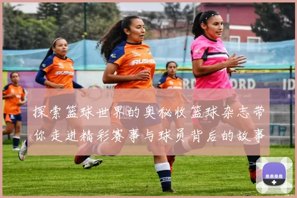 探索篮球世界的奥秘收篮球杂志带你走进精彩赛事与球员背后的故事