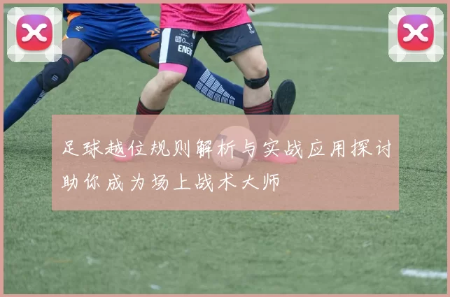 足球越位规则解析与实战应用探讨助你成为场上战术大师